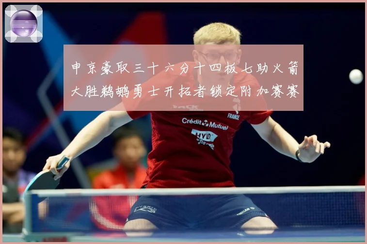 申京豪取三十六分十四板七助火箭大胜鹈鹕勇士开拓者锁定附加赛赛场复盘
