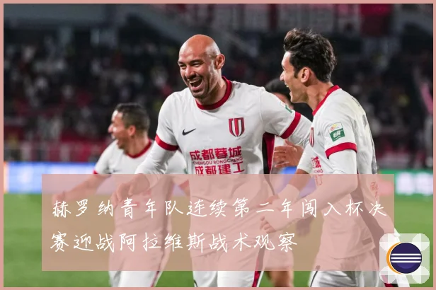 赫罗纳青年队连续第二年闯入杯决赛迎战阿拉维斯战术观察