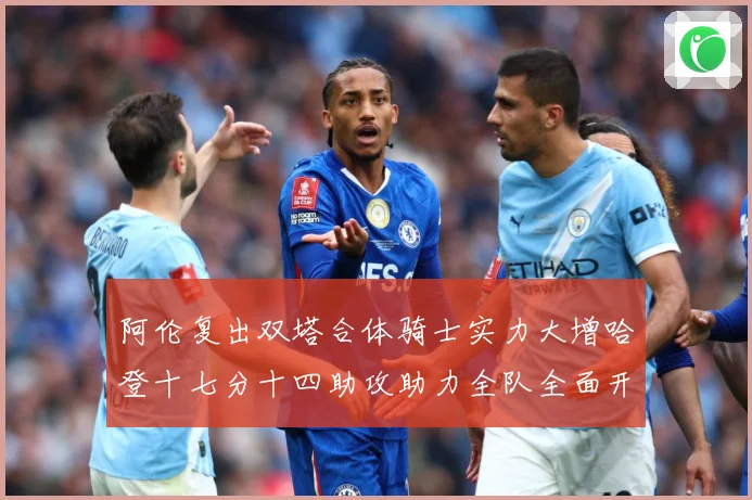 阿伦复出双塔合体骑士实力大增哈登十七分十四助攻助力全队全面开成长观察