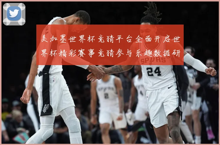 美加墨世界杯竞猜平台全面开启世界杯精彩赛事竞猜参与乐趣数据研判