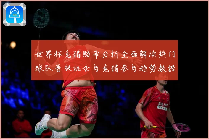 世界杯竞猜赔率分析全面解读热门球队晋级机会与竞猜参与趋势数据研判