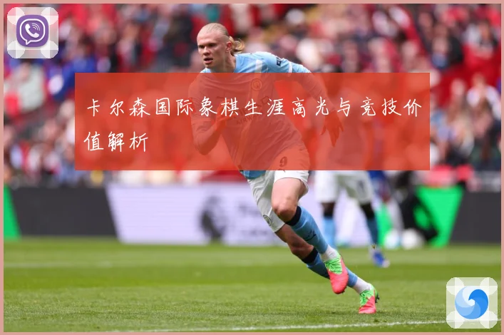 卡尔森国际象棋生涯高光与竞技价值解析
