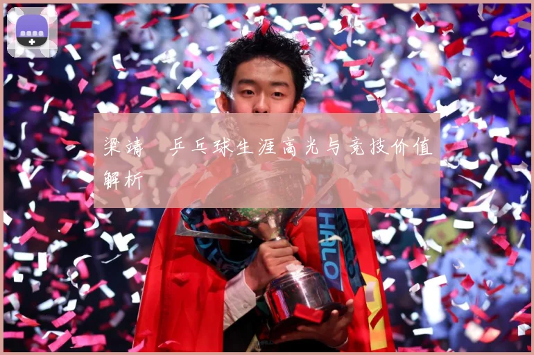 梁靖崑乒乓球生涯高光与竞技价值解析