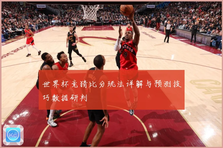 世界杯竞猜比分玩法详解与预测技巧数据研判