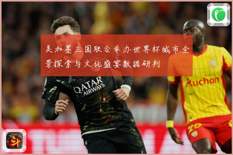 美加墨三国联合举办世界杯城市全景探索与文化盛宴数据研判
