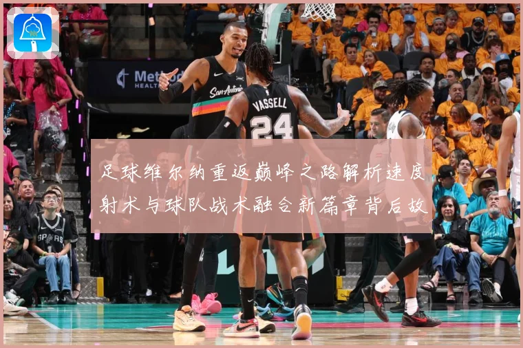 足球维尔纳重返巅峰之路解析速度射术与球队战术融合新篇章背后故战术观察