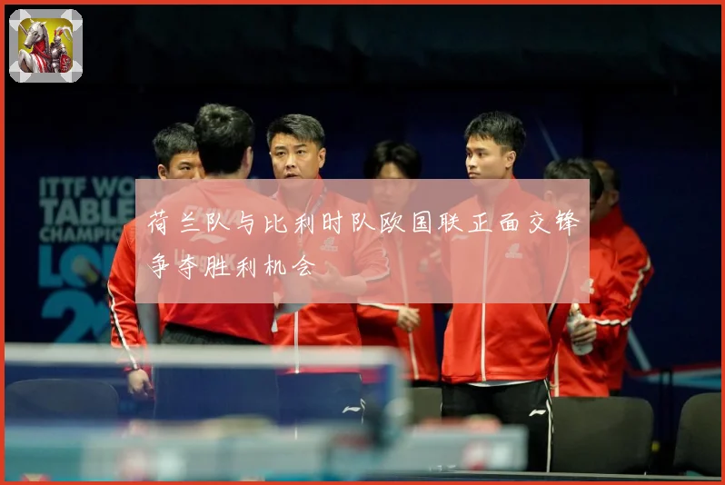 荷兰队与比利时队欧国联正面交锋争夺胜利机会