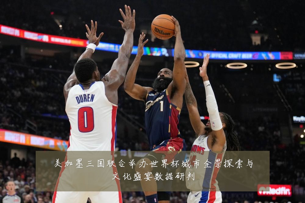 美加墨三国联合举办世界杯城市全景探索与文化盛宴数据研判