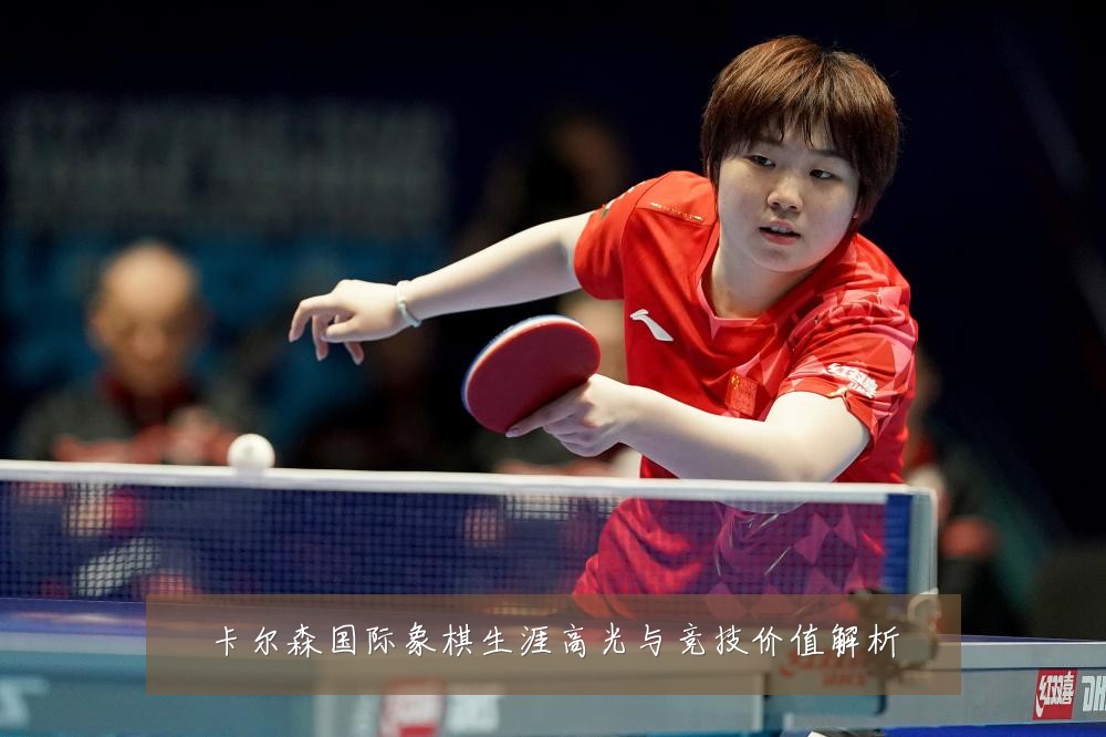 卡尔森国际象棋生涯高光与竞技价值解析