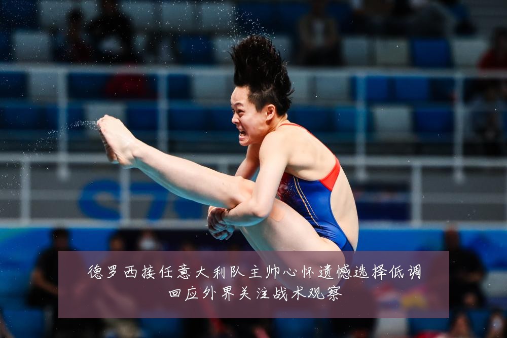 德罗西接任意大利队主帅心怀遗憾选择低调回应外界关注战术观察