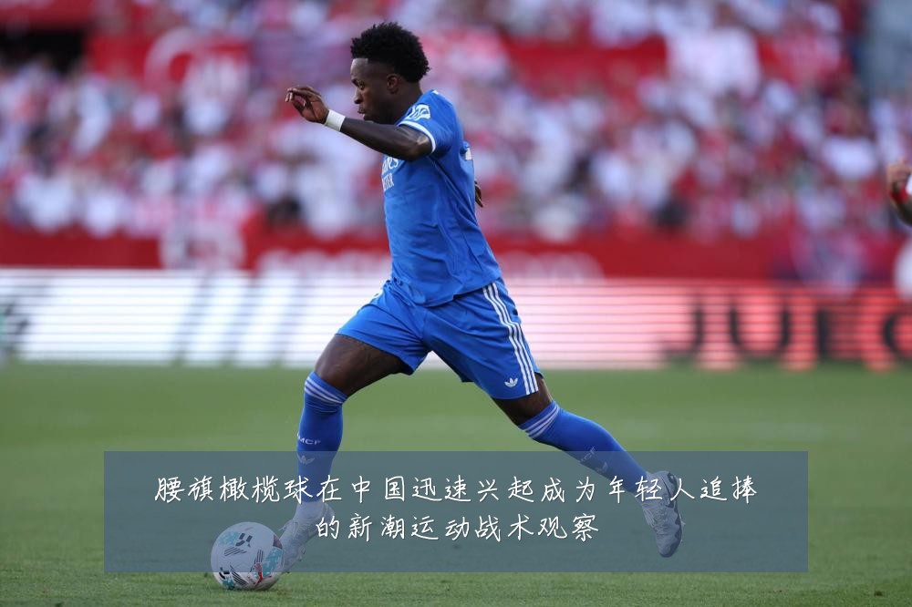 腰旗橄榄球在中国迅速兴起成为年轻人追捧的新潮运动战术观察