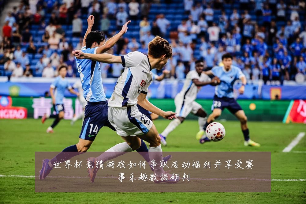 世界杯竞猜游戏如何争取活动福利并享受赛事乐趣数据研判