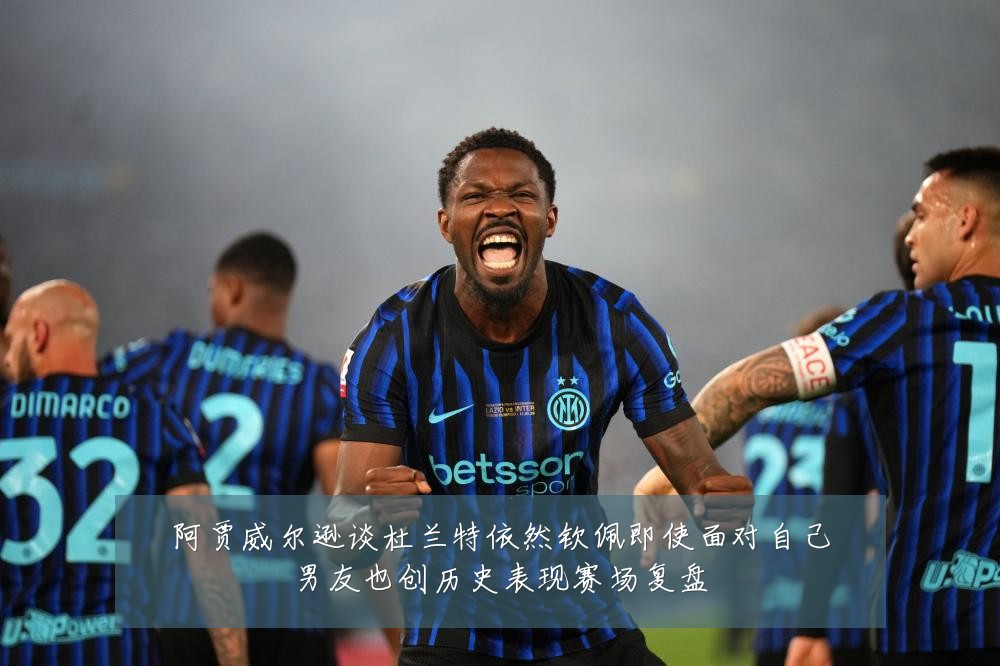 阿贾威尔逊谈杜兰特依然钦佩即使面对自己男友也创历史表现赛场复盘
